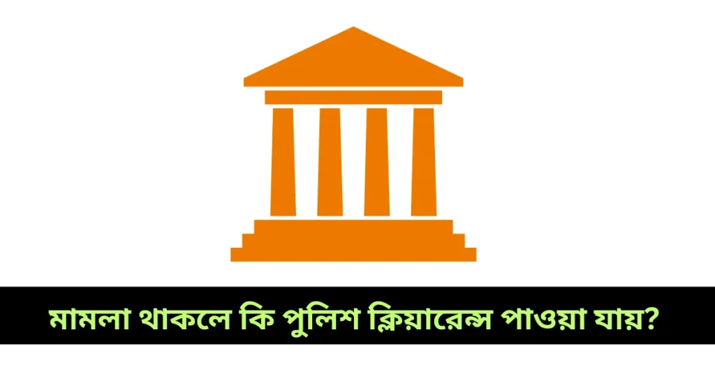 মামলা থাকলে কি পুলিশ ক্লিয়ারেন্স পাওয়া যায়?