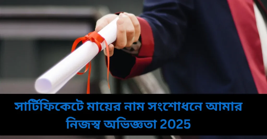সার্টিফিকেটে মায়ের নাম সংশোধনে আমার নিজস্ব অভিজ্ঞতা 2025
