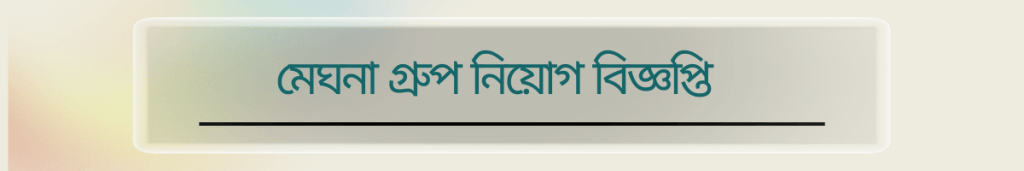মেঘনা গ্রুপ নিয়োগ বিজ্ঞপ্তি ২০২৫ প্রকাশিত হয়েছে। প্রাইভেট চাকরিতে আগ্রহীরা এখনই আবেদন করুন। আবেদন শেষ তারিখ ১৫ অক্টোবর ২০২৫। বিস্তারিত জানতে পড়ুন সম্পূর্ণ পোস্ট।