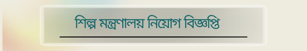 শিল্প মন্ত্রণালয় নিয়োগ বিজ্ঞপ্তি ২০২৫-Ministry of Industries job circular 2025